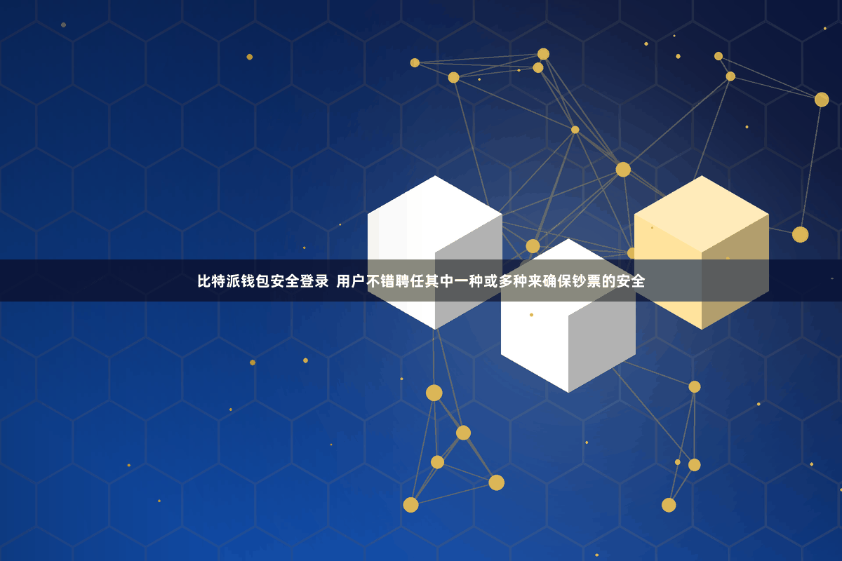 比特派钱包安全登录  用户不错聘任其中一种或多种来确保钞票的安全